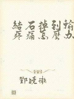 结石掉到输尿管疼痛怎么办