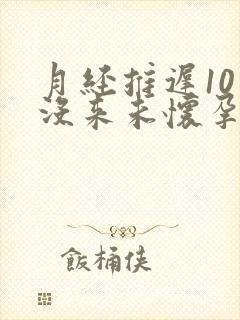 月经推迟10天没来未怀孕什么原因