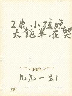 2岁小孩晚上吃太饱半夜哭闹