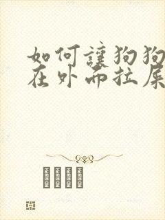 如何让狗狗学会在外面拉屎撒尿