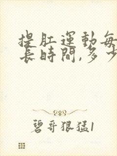 提肛运动每次多长时间,多少次