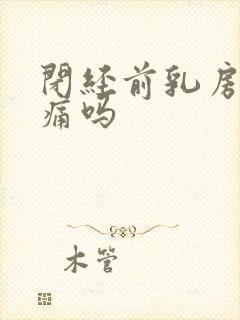 闭经前乳房会胀痛吗