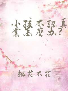 小孩不认真写作业怎么办?