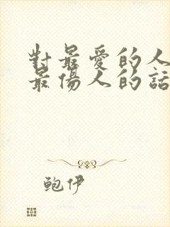 对最爱的人说了最伤人的话怎么办