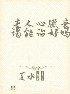 老人心脏衰竭衰竭能治好吗怎么治疗