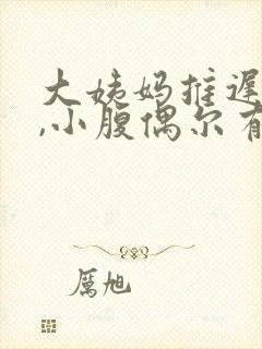 大姨妈推迟七天,小腹偶尔有痛感