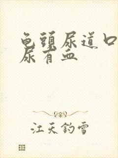 龟头尿道口疼痛尿有血