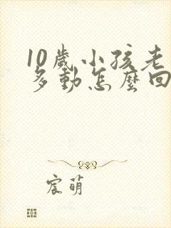 10岁小孩老是多动怎么回事