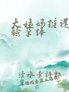 大姨妈推迟多久验孕棒