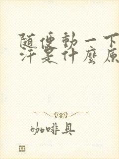 随便动一下就流汗是什么原因