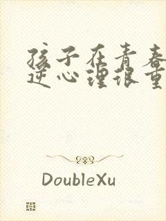 孩子在青春期叛逆心理很重怎么办