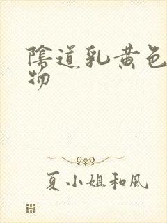 阴道乳黄色分泌物