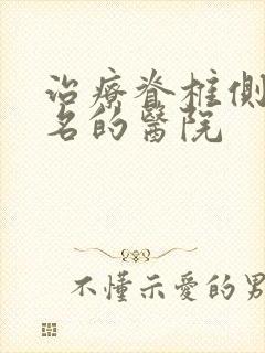 治疗脊椎侧弯出名的医院