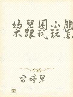 幼儿园小朋友都不跟我玩怎么办