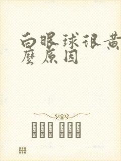 白眼球很黄是什么原因