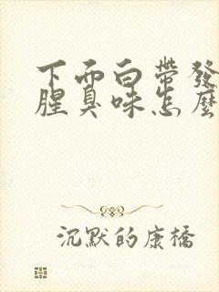 下面白带发黄有腥臭味怎么办