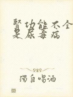 肾功能不全是不是尿毒病