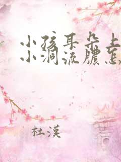 小孩耳朵上有个小洞流脓怎么办