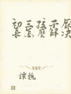 初三孩子厌学家长怎么解决