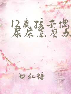 12岁孩子偶尔尿床怎么办