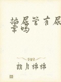 插尿管有尿意正常吗