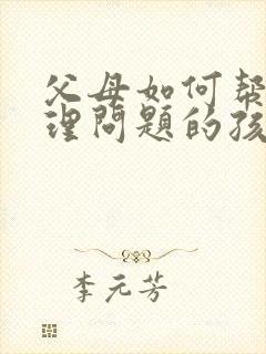 父母如何帮助心理问题的孩子