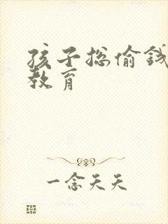 孩子总偷钱怎么教育