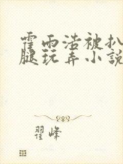 霍雨浩被扒开双腿玩弄小说