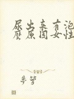 尿出来有泡泡什么原因女性