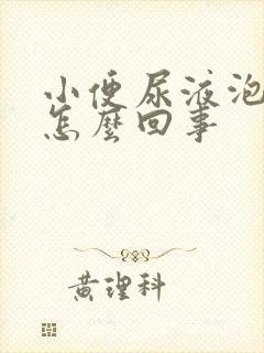 小便尿液泡泡是怎么回事