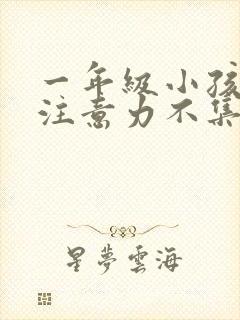 一年级小孩上课注意力不集中是怎么回事