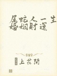 属蛇人一生命运婚姻财运