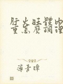 肝火旺体内湿气重怎么调理