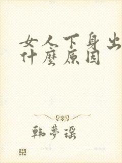 女人下身出血是什么原因