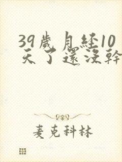 39岁月经10天了还没干净怎么办