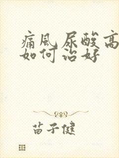 痛风尿酸高应该如何治好