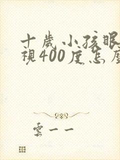 十岁小孩眼睛近视400度怎么解决