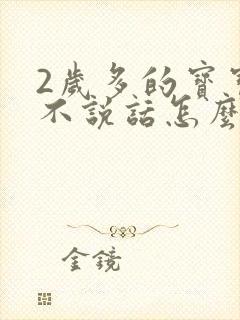 2岁多的宝宝还不说话怎么办?