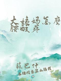 大姨妈怎么缓解腰酸疼