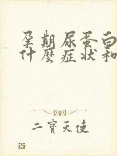 孕期尿蛋白高有什么症状和危害