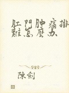 肛门肿痛排便困难怎么办