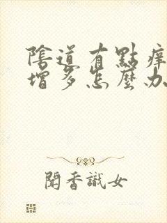 阴道有点痒白带增多怎么办