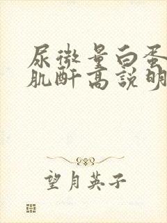 尿微量白蛋白尿肌酐高说明什么问题