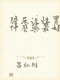 胆反流性胃炎吃什么药最好