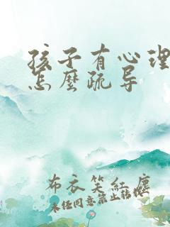 孩子有心理问题怎么疏导