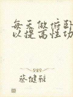 每天做俯卧撑可以提高性功能吗