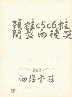 颈椎c5c6椎间盘向后突出怎么办