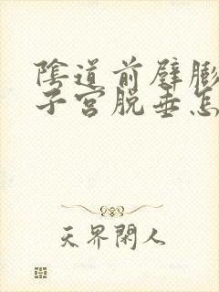 阴道前壁膨出和子宫脱垂怎么办