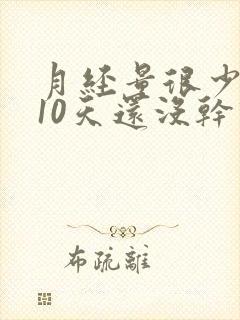 月经量很少而且10天还没干净