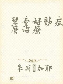 儿童好动症该怎么治疗